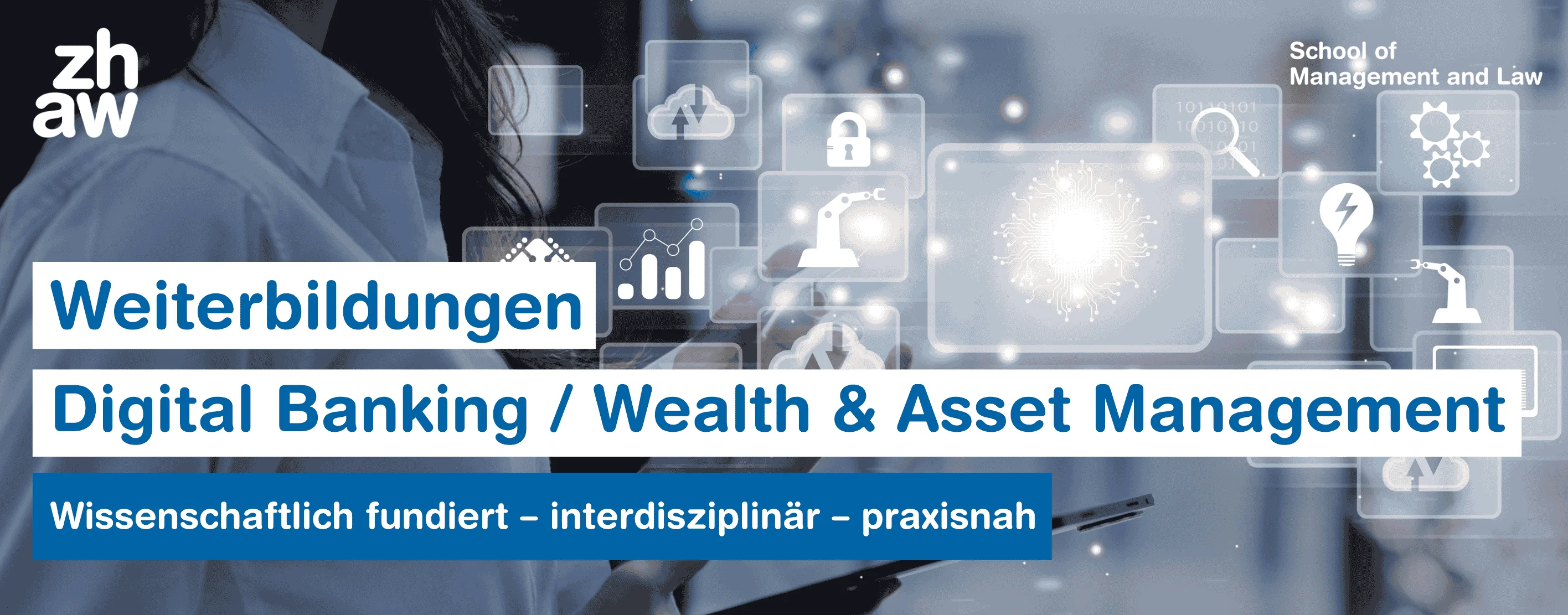Werbegrafik der ZHAW School of Management and Law für Weiterbildungen in Digital Banking sowie Wealth & Asset Management. Im Hintergrund ist eine Person zu sehen, die auf digitale Symbole wie Diagramme, ein Schloss, eine Glühbirne und technische Icons tippt. Der Text hebt die wissenschaftliche, interdisziplinäre und praxisnahe Ausrichtung der Programme hervor.